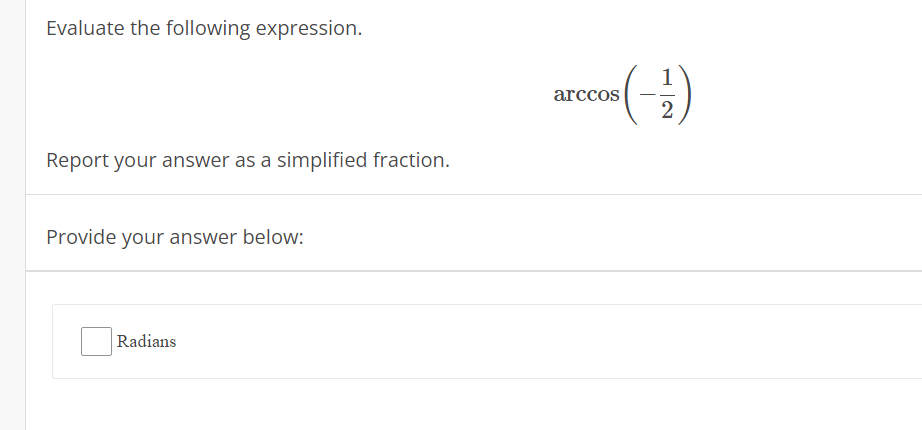 Evaluate the following expression.
1
arccos
Report your answer as a simplified fraction.
Provide your answer below:
Radians
