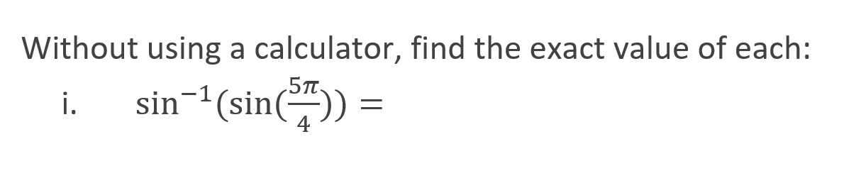 Without using a calculator, find the exact value of each:
sin-'(sin())
i.
