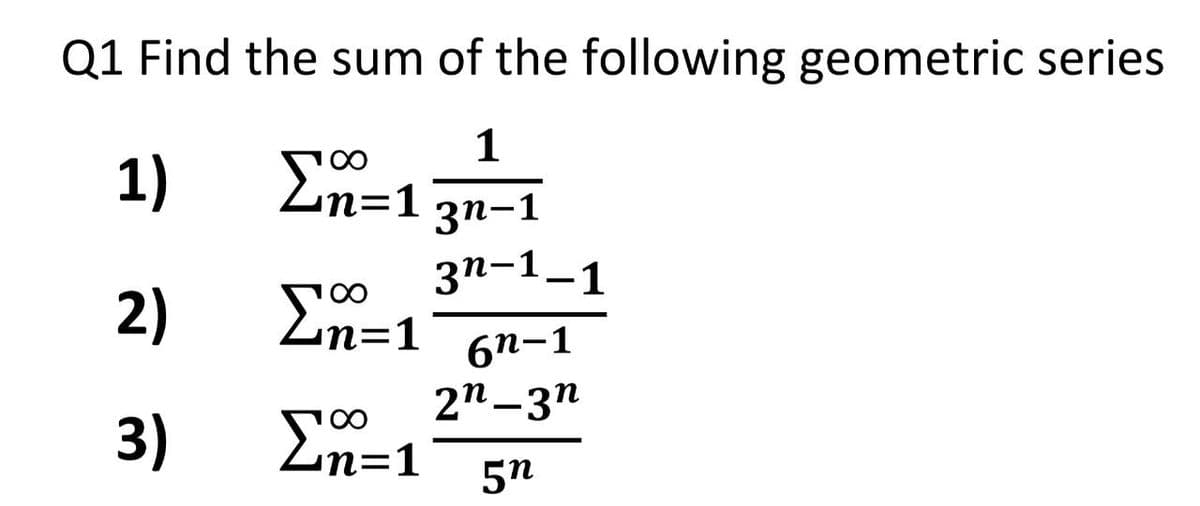 Q1 Find the sum of the following geometric series
1)
Σ=1
1
3n-1
3n-1-1
2)
Ση=1 6n-1
2n-3n
3)
Ση=1 5n
