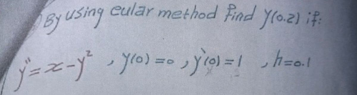 By using cular method Find y(0-2) if:
j=x_y² + y(0) = 0, y (g) = ! h=0.1