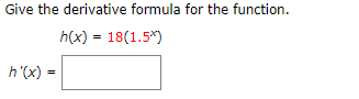Give the derivative formula for the function.
h(x) 18(1.5*)
h'(x)
