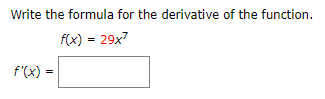 Write the formula for the derivative of the function
f(x) 29x7
f'(x)
=
