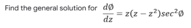 Find the general solution for dø
= z(z – z²)sec²Ø
%3D
dz
