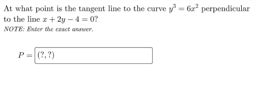 At what point is the tangent line to the curve y = 6x² perpendicular
to the line x+ 2y – 4 = 0?
NOTE: Enter the exact answer.
P
P =|(?,?)
