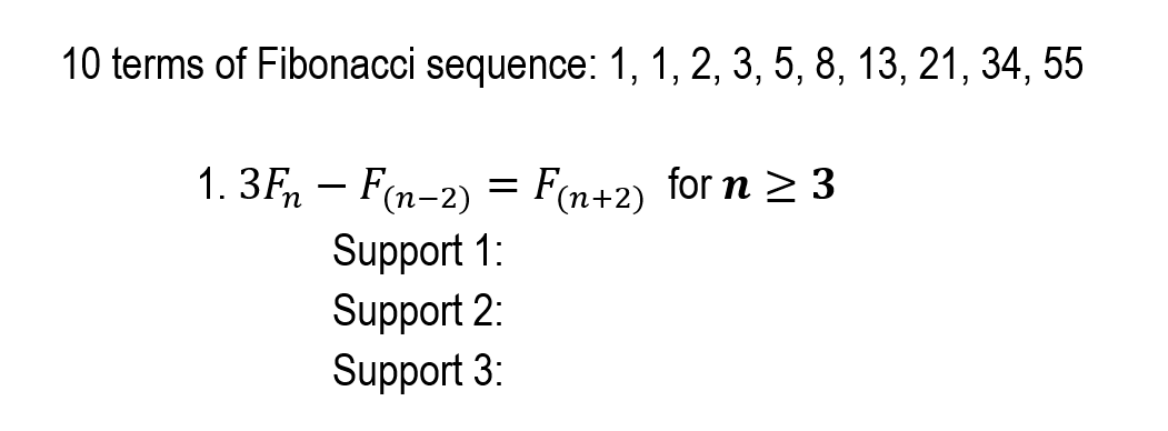 10 terms of Fibonacci sequence: 1, 1, 2, 3, 5, 8, 13, 21, 34, 55
1. 3F, – F(n-2) =
Support 1:
Support 2:
Support 3:
F(n+2) for n > 3
