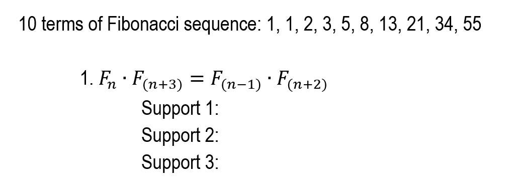 10 terms of Fibonacci sequence: 1, 1, 2, 3, 5, 8, 13, 21, 34, 55
1. Fn · F(n+3) = F(n-1) · F(n+2)
||
Support 1:
Support 2:
Support 3:
