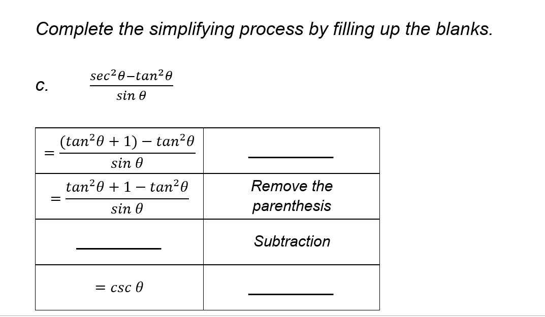 Complete the simplifying process by filling up the blanks.
sec2e-tan?0
C.
sin 0
(tan20 + 1) – tan20
sin 0
tan20 + 1 – tan²0
Remove the
sin 0
parenthesis
Subtraction
= csc O
