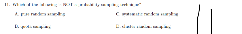 11. Which of the following is NOT a probability sampling technique?
A. pure random sampling
C. systematic random sampling
B. quota sampling
D. cluster random sampling
