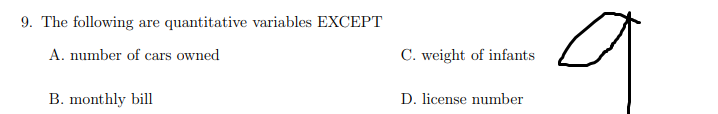 9. The following are quantitative variables EXCEPT
A. number of cars owned
C. weight of infants
B. monthly bill
D. license number
