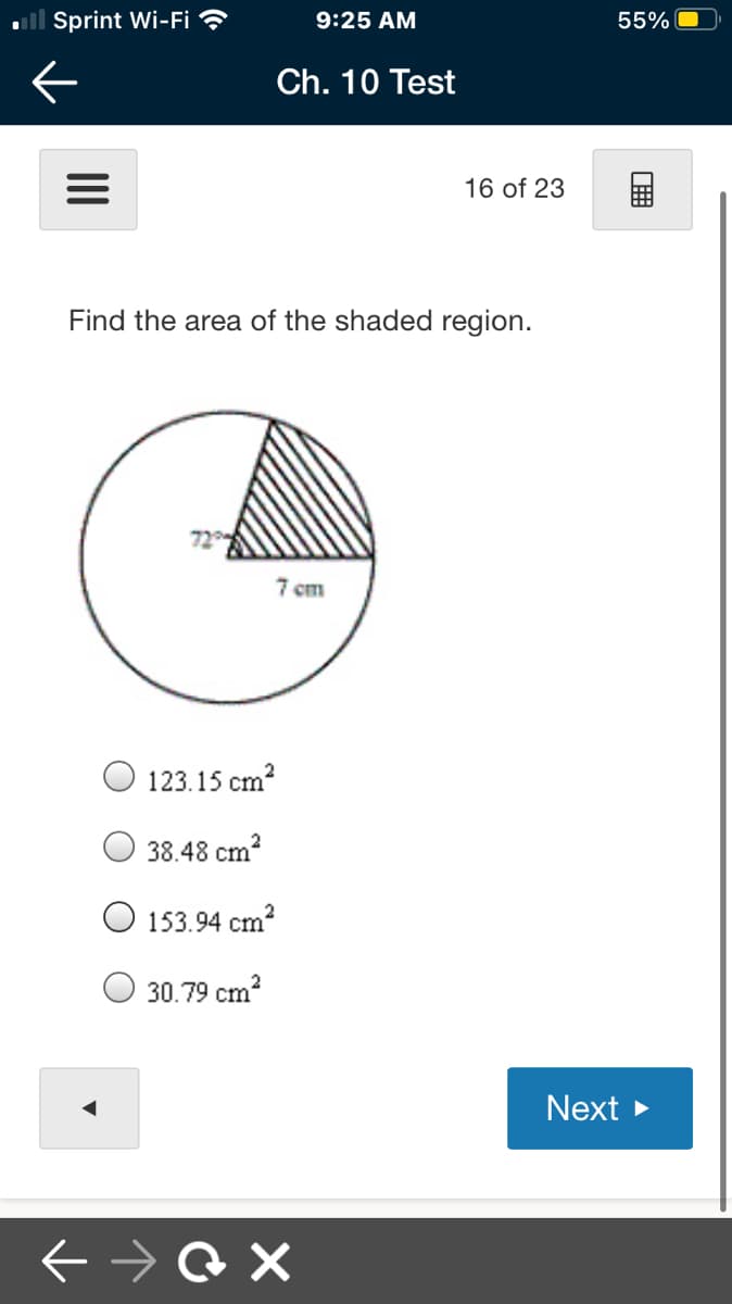 ll Sprint Wi-Fi ?
9:25 AM
55%
Ch. 10 Test
16 of 23
Find the area of the shaded region.
7 cm
123.15 cm?
38.48 cm?
153.94 cm?
30.79 cm?
Next
