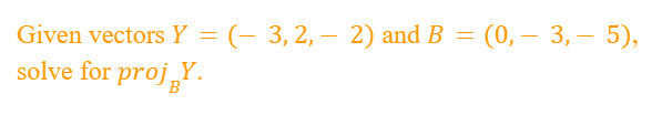 Given vectors Y
solve for projY.
=
= (– 3, 2, − 2) and B = (0, – 3, — 5),
