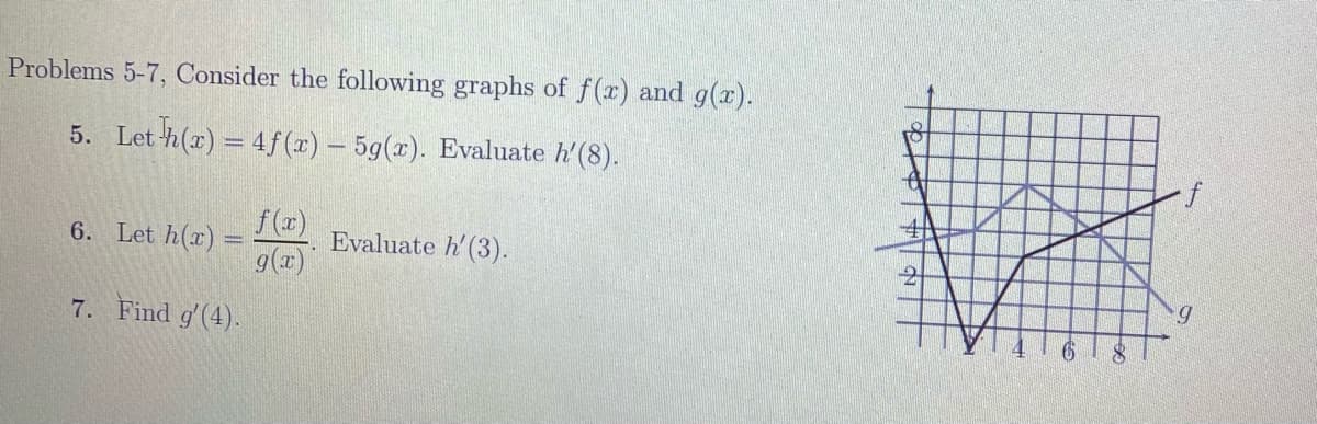 Problems 5-7, Consider the following graphs of f(x) and g(r).
5. Let h(x) = 4f (x) – 5g(x). Evaluate h'(8).
Let h(x):
f(r)
Evaluate h'(3).
6.
9(r)
7. Find g'(4).
