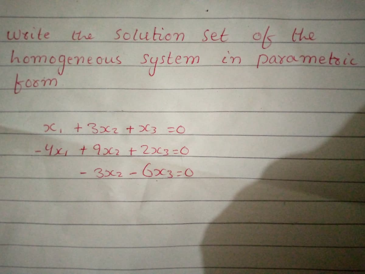 Write
solution set ok the
the
homogeneous System in parametaic
foom
OC, +3xz+X3 =0
-4x +9x2+ 2><3=0
3x2-63=o
