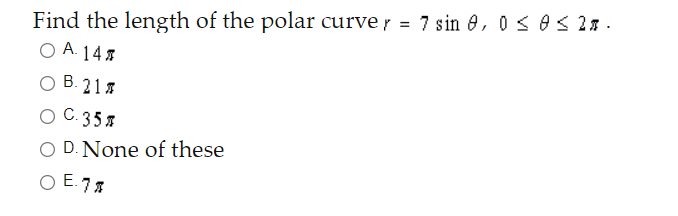 Find the length of the polar curve r = 7 sin 0, 0 < 0 s 2% .
O A. 14 7
O B. 21
С. 35я
D. None of these
O E. 7
