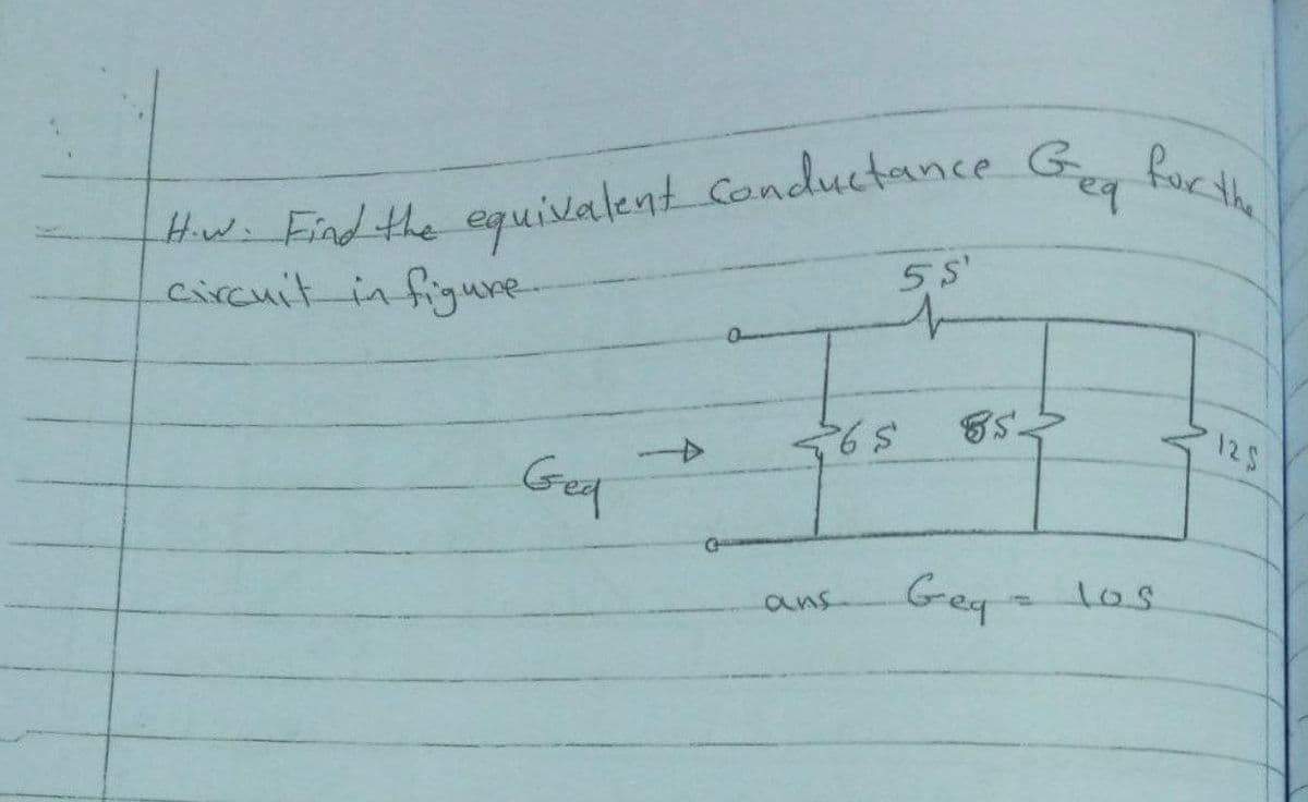 Hw. Find the equivalent Conductnce G
circuit infigure-
for the
55'
12S
1os
Gey
ans

