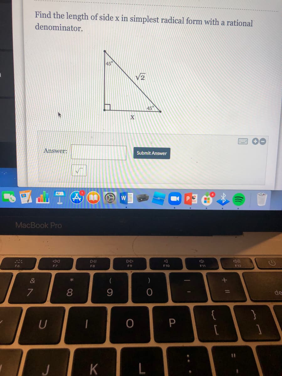 Find the length of side x in simplest radical form with a rational
denominator.
45°
45°
Answer:
Submit Answer
(1
W
MacBook Pro
DII
DD
F6
F7
F8
F9
F10
F11
F12
&
7
8
de
{
[
K
+ I|
L.
