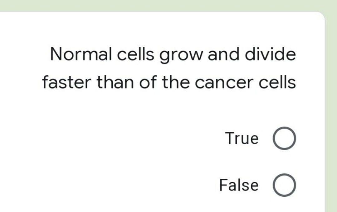 Normal cells grow and divide
faster than of the cancer cells
True O
False
O