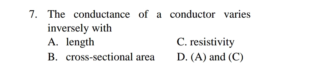 7. The conductance of a conductor varies
inversely with
A. length
B. cross-sectional area
C. resistivity
D. (A) and (C)
