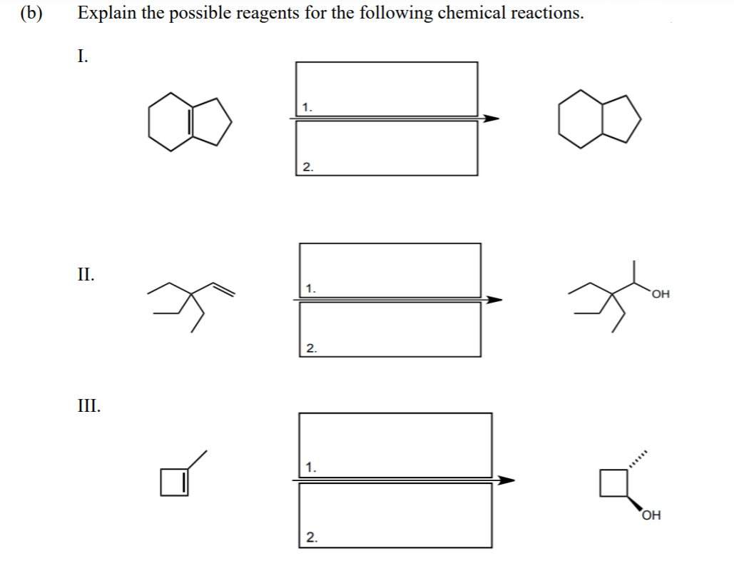 (b)
Explain the possible reagents for the following chemical reactions.
I.
1.
2.
II.
1.
2.
III.
1.
OH
2.
