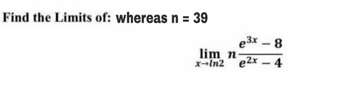 Find the Limits of: whereas n = 39
e3x – 8
lim n
x-In2 e2x - 4
