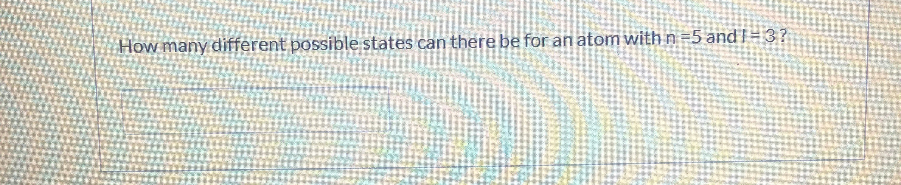 How many different possible states can there be for an atom with n =5 and I= 3?
