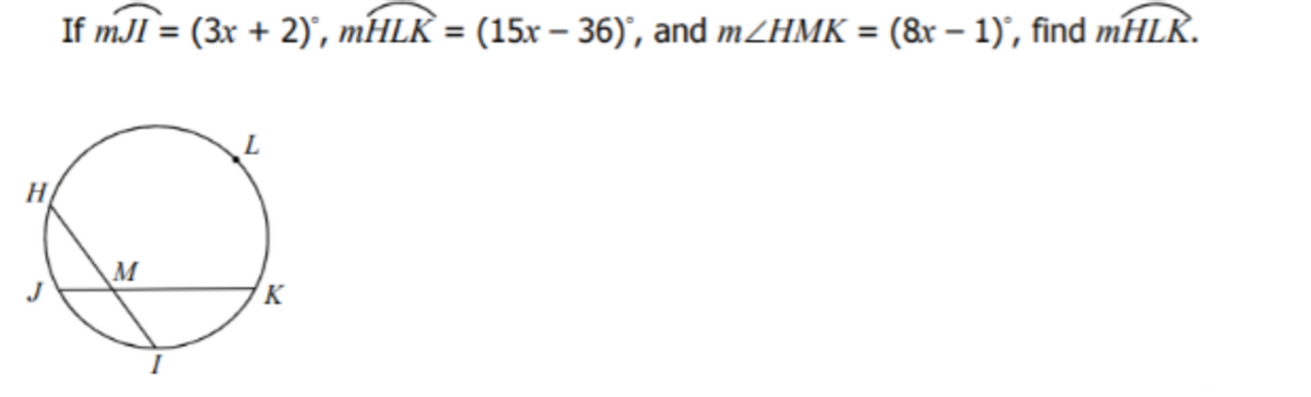 If mJI = (3x + 2)', mHLK = (15x – 36)', and mZHMK = (&r – 1)', find mHLK.
%3D
H
M
K
