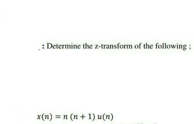 : Determine the z-transform of the following ;
x(n) = n (n + 1) u(n)
%3D
