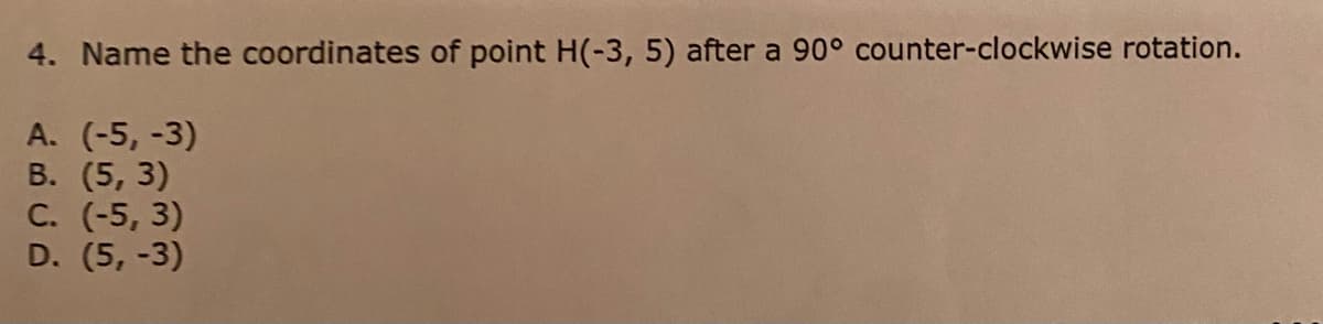 4. Name the coordinates of point H(-3, 5) after a 90° counter-clockwise rotation.
А. (-5, -3)
В. (5, 3)
С. (-5, 3)
D. (5, -3)
