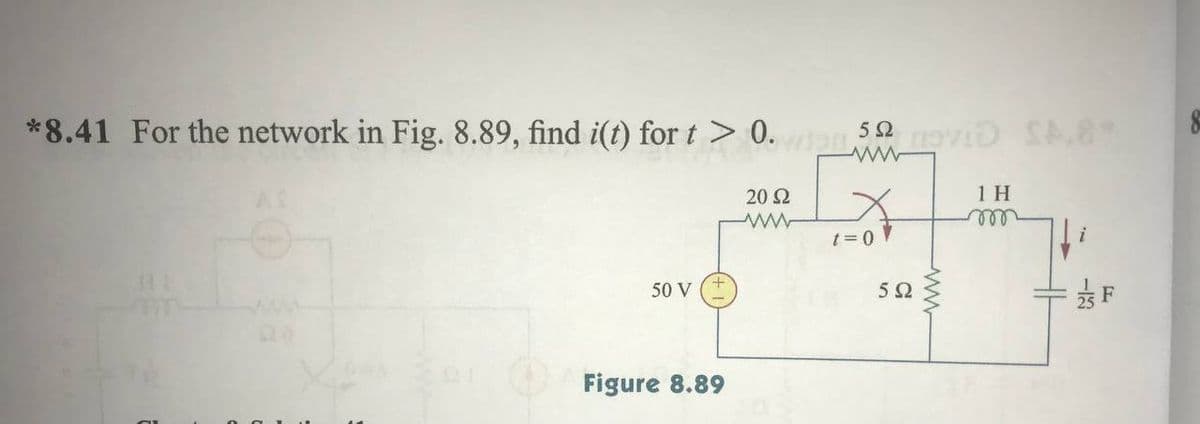 *8.41 For the network in Fig. 8.89, find i(t) for t > 0. 52 oviD S.8*
20 2
1 H
t= 0
50 V
Figure 8.89
