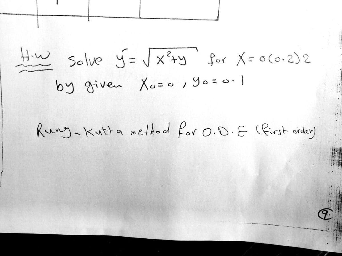 Hiw
Solve y =Jx+y ' for X=oco.2)2
%3D
by given Xo=0, Yo=o· ]
Rung Kutta methed for o.0.E (first ordey)
