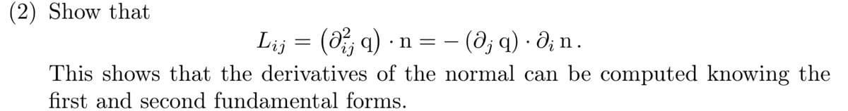 (2) Show that
Lij = (0²; q) n = (@j q). din.
●
This shows that the derivatives of the normal can be computed knowing the
first and second fundamental forms.