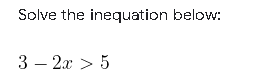 Solve the inequation below:
3 — 2х > 5

