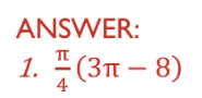 ANSWER:
π
1. (3π - 8)
4