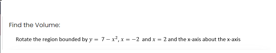 Find the Volume:
Rotate the region bounded by y = 7 - x², x = -2 and x = 2 and the x-axis about the x-axis