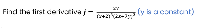 Find the first derivative j
=
27
(x+2)³(2x+7y)²
(y is a constant)