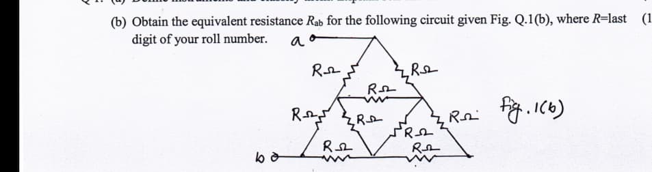 (b) Obtain the equivalent resistance Rab for the following circuit given Fig. Q.1(b), where R=last
digit of your roll number.
(1
PRA

