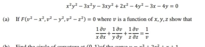 x²y² – 3x?y – 3xy² + 2x² – 4y² – 3x – 4y = 0
(a) If F(v² – x²,v² – y²,v² – z²) = 0 where v is a function of x,y,z show that
1 dv
1 дv 1ду 1
-+--+-
хдх
!!
уду zдz
Cind th e cirela of curvoture ot (0 1 of the curve v.
