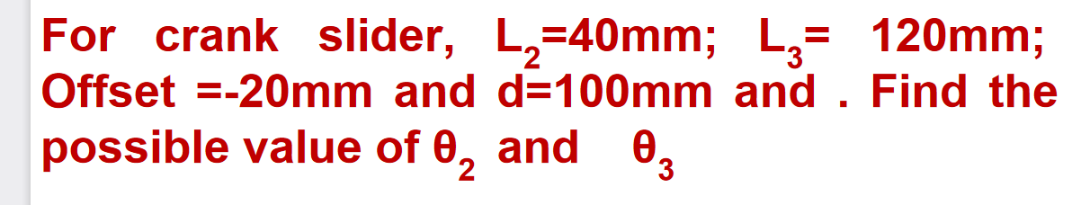 For crank slider, L,=40mm; L,= 120mm;
%3D
Offset =-20mm and d=100mm and . Find the
possible value of 0, and 0,
