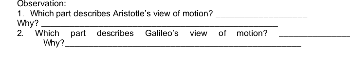 Observation:
1. Which part describes Aristotle's view of motion?
Why?
2.
Which part describes
Galileo's
view
of motion?
Why?.
