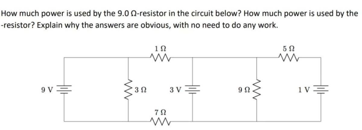 How much power is used by the 9.0 N-resistor in the circuit below? How much power is used by the
-resistor? Explain why the answers are obvious, with no need to do any work.
1N
9 V=
3 V
1 V
