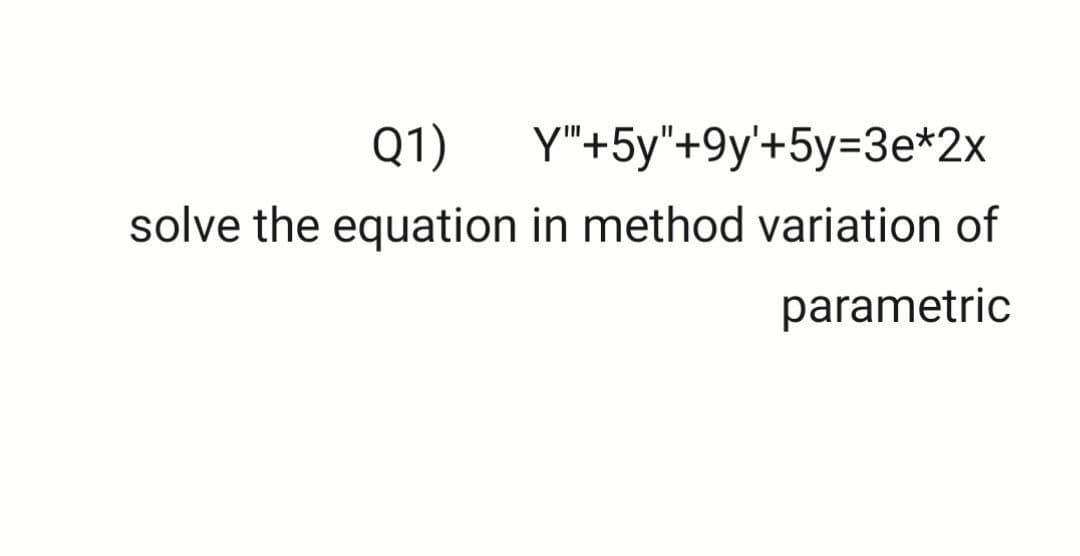 Q1)
Y"+5y"+9y'+5y=3e*2x
solve the equation in method variation of
parametric
