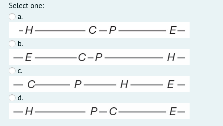 Select one:
а.
-Н—
С —Р—
E-
b.
— Е-
-С-Р—
H-
С.
— С-
— Н— Е:
H-
E -
-
d.
— Н.
Р-С—
E-
-
