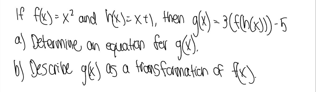 If fle)=x? and he)= xt), then gle) - 3(flnc3))-5
a) Determime an equatken
b) Describe qk) as a frons farmation of fc)
for g).
fer
