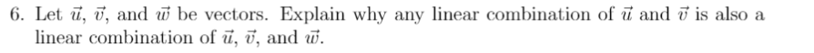 6. Let ū, ī, and w be vectors. Explain why any linear combination of i and i is also a
linear combination of ū, ī, and w.
