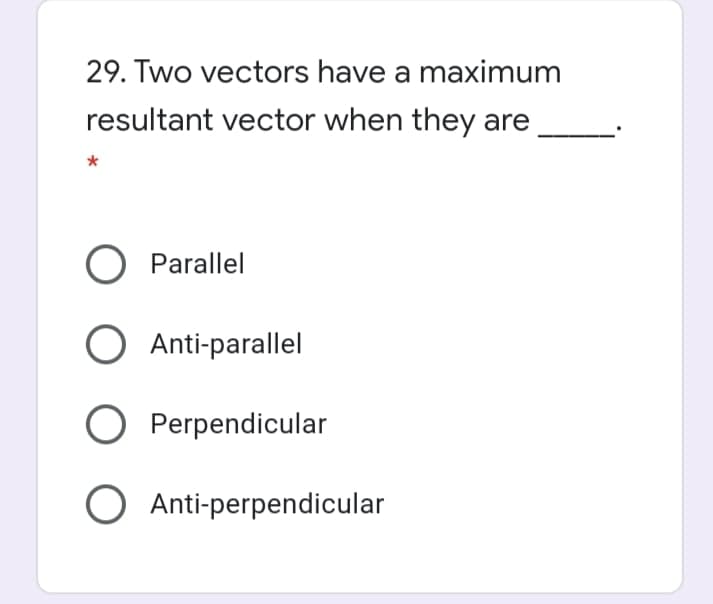 29. Two vectors have a maximum
resultant vector when they are
O Parallel
O Anti-parallel
O Perpendicular
O Anti-perpendicular
