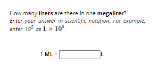 How many liters are there in one megaliter?
Enter your answer in scientific notation. For example,
enter 105 os 1 x 105.
1 ML =
L