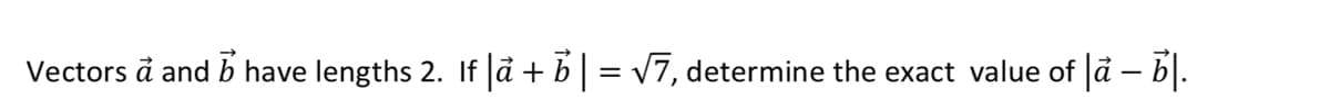 Vectors å and b have lengths 2. If å + b = V7, determine the exact value of đ – b.
