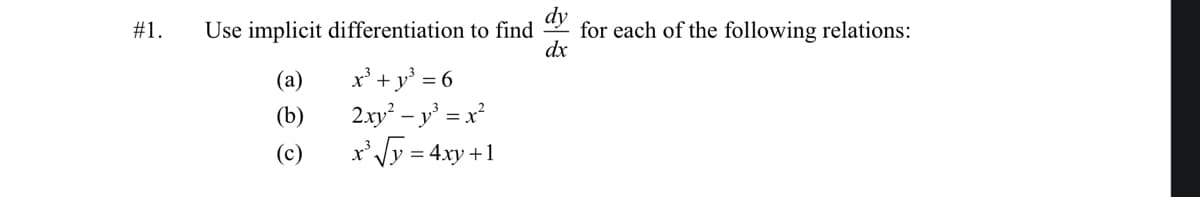 Use implicit differentiation to find
for each of the following relations:
dx
#1.
x' +y° = 6
2.xy² – y' = x
x'Vy = 4xy +1
(a)
(b)
(c)
