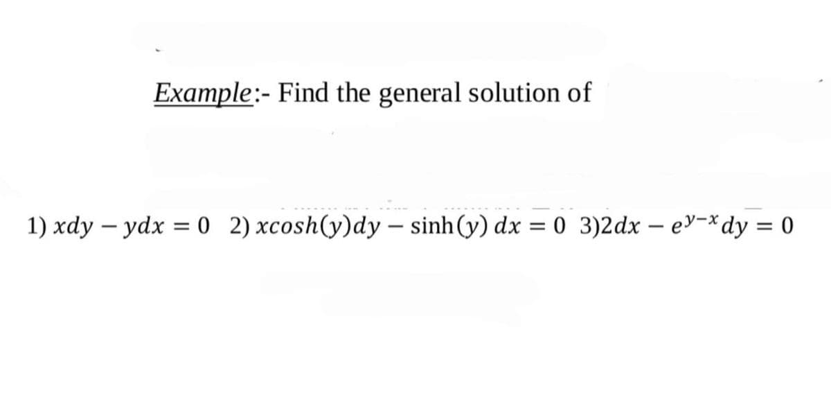 Example:- Find the general solution of
1) xdy – ydx = 0 2) xcosh(y)dy – sinh(y) dx = 0 3)2dx – ey-xdy = 0
