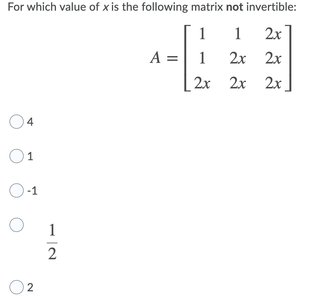 For which value of x is the following matrix not invertible:
1
1
2x
A =
1
2x 2x
2x
2x
2x
4
1
-1
1
2
